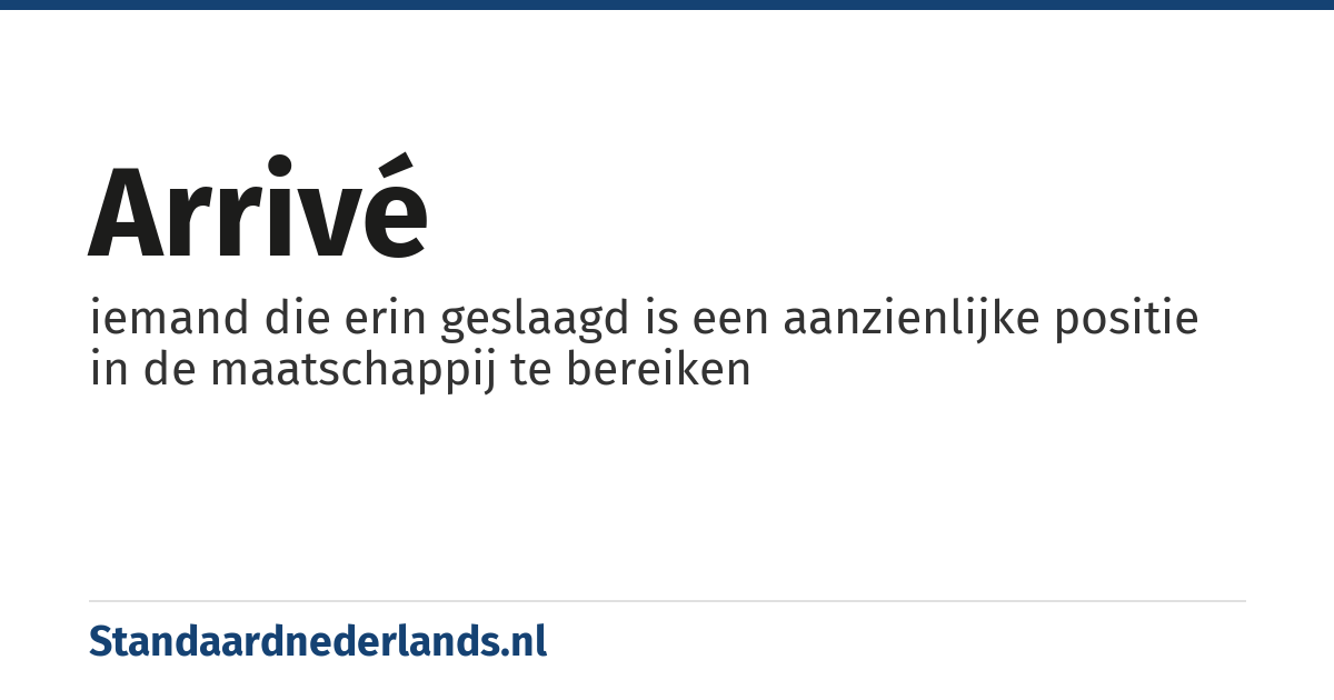 arrivé: iemand die erin geslaagd is een aanzienlijke positie in de maatschappij te bereiken