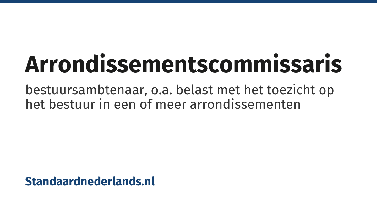 arrondissementscommissaris: bestuursambtenaar, o.a. belast met het toezicht op het bestuur in een of meer arrondissementen