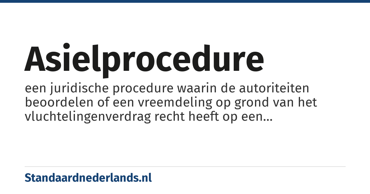 asielprocedure: een juridische procedure waarin de autoriteiten beoordelen of een vreemdeling op grond van het vluchtelingenverdrag recht heeft op een verblijfsvergunning