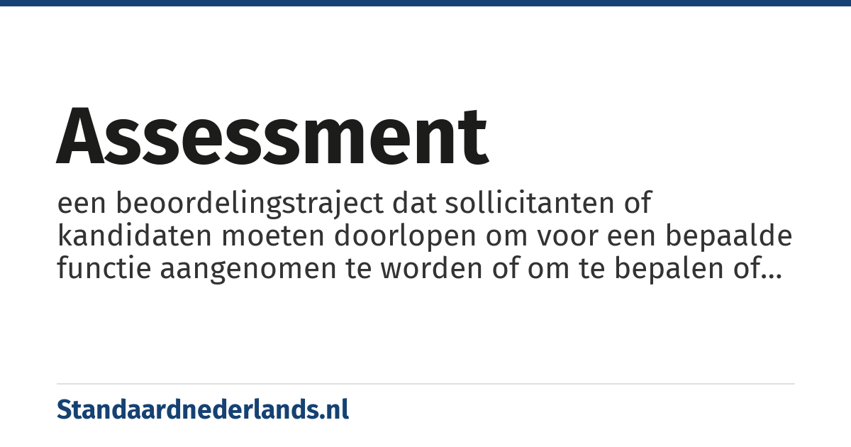 assessment: een beoordelingstraject dat sollicitanten of kandidaten moeten doorlopen om voor een bepaalde functie aangenomen te worden of om te bepalen of zij over de nodige talenten beschikken