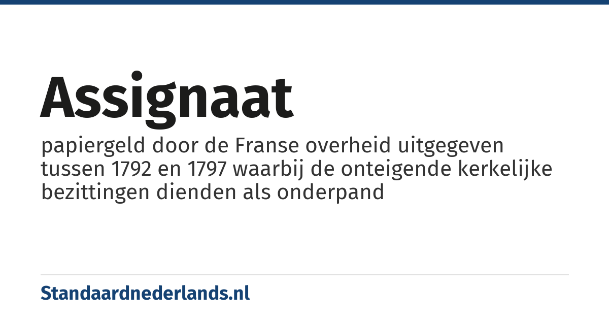 assignaat: papiergeld door de Franse overheid uitgegeven tussen 1792 en 1797 waarbij de onteigende kerkelijke bezittingen dienden als onderpand