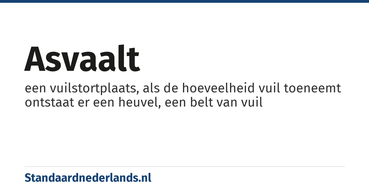 asvaalt: een vuilstortplaats, als de hoeveelheid vuil toeneemt ontstaat er een heuvel, een belt van vuil