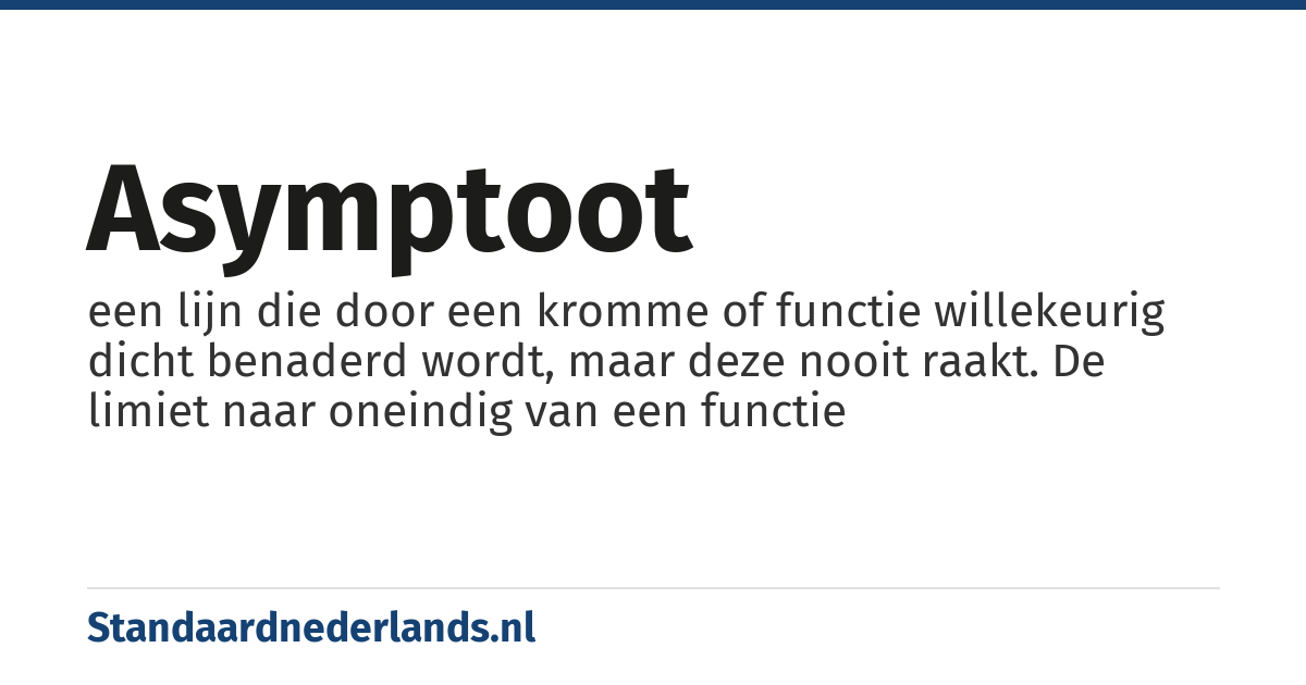asymptoot: een lijn die door een kromme of functie willekeurig dicht benaderd wordt, maar deze nooit raakt. De limiet naar oneindig van een functie