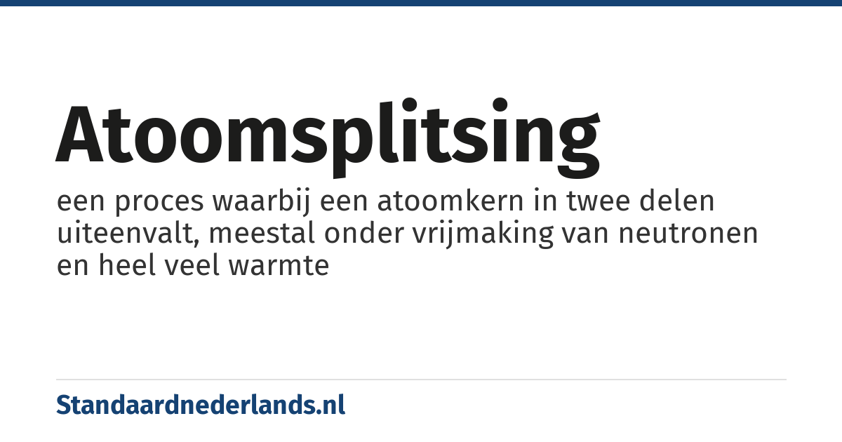 atoomsplitsing: een proces waarbij een atoomkern in twee delen uiteenvalt, meestal onder vrijmaking van neutronen en heel veel warmte