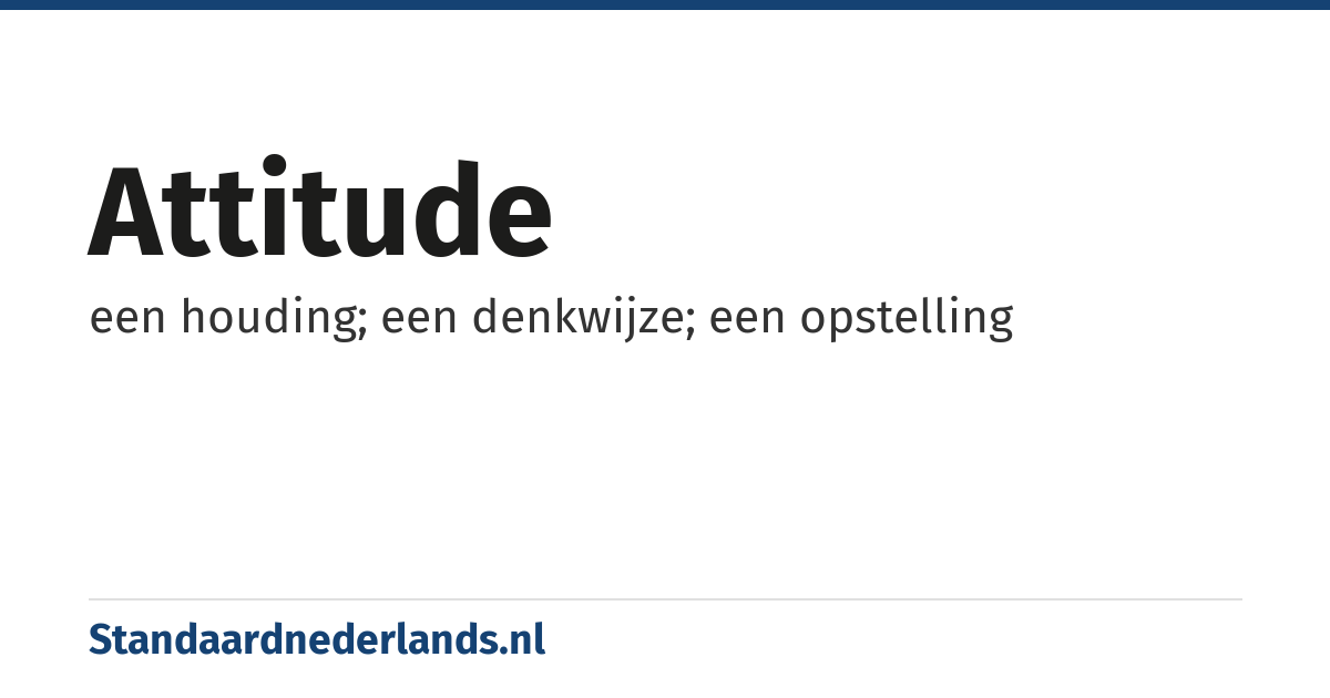 attitude: een houding; een denkwijze; een opstelling