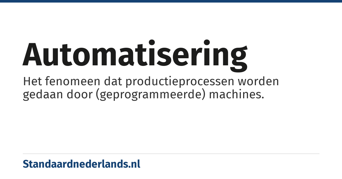 automatisering: Het fenomeen dat productieprocessen worden gedaan door (geprogrammeerde) machines.