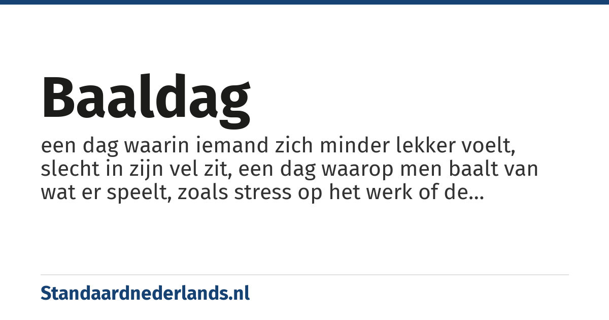 baaldag: een dag waarin iemand zich minder lekker voelt, slecht in zijn vel zit, een dag waarop men baalt van wat er speelt, zoals stress op het werk of de persoonlijke situatie waarin men verkeert.