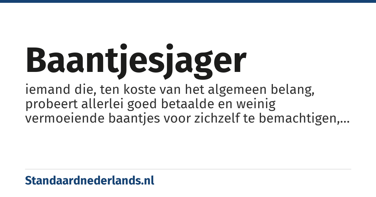 baantjesjager: iemand die, ten koste van het algemeen belang, probeert allerlei goed betaalde en weinig vermoeiende baantjes voor zichzelf te bemachtigen, vaak gaat het over politici
