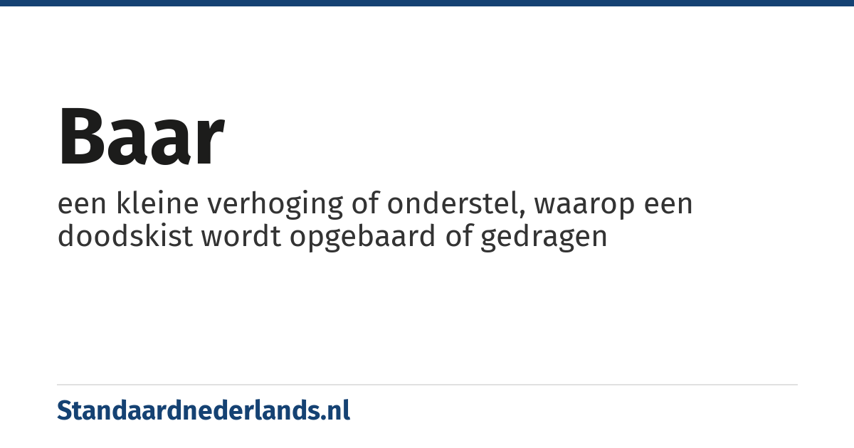 baar: een kleine verhoging of onderstel, waarop een doodskist wordt opgebaard of gedragen