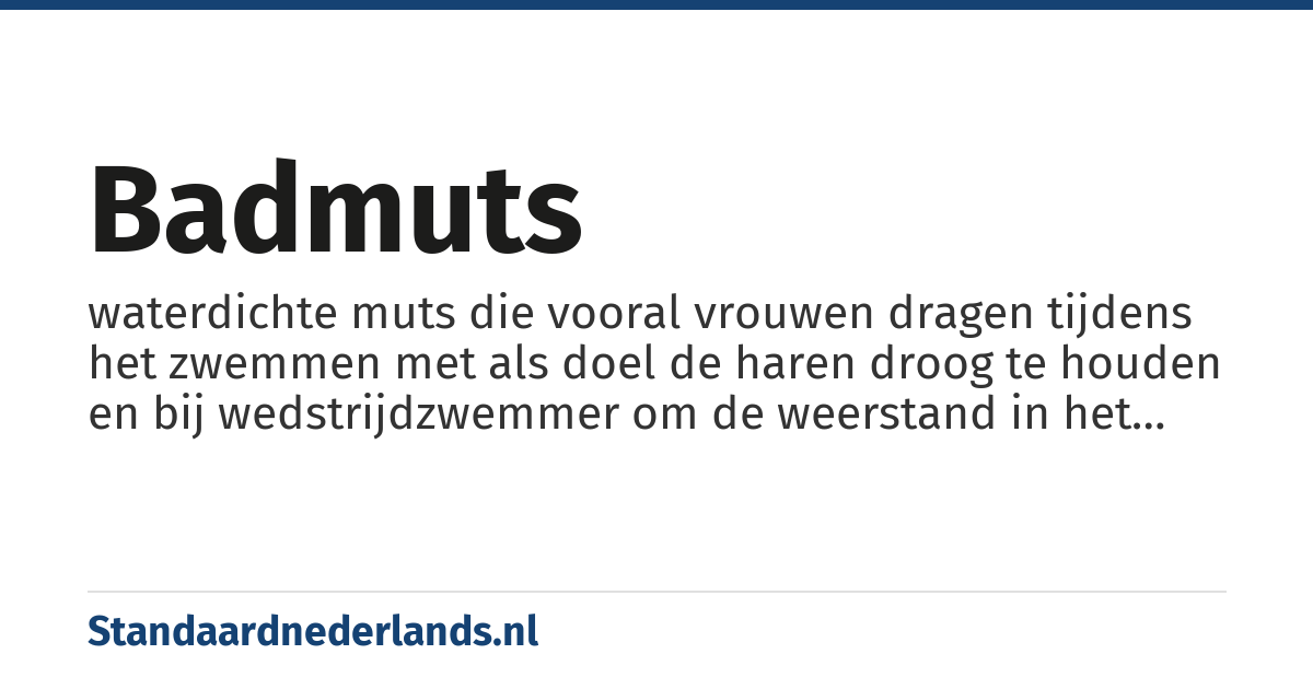 badmuts: waterdichte muts die vooral vrouwen dragen tijdens het zwemmen met als doel de haren droog te houden en bij wedstrijdzwemmer om de weerstand in het water te verminderen