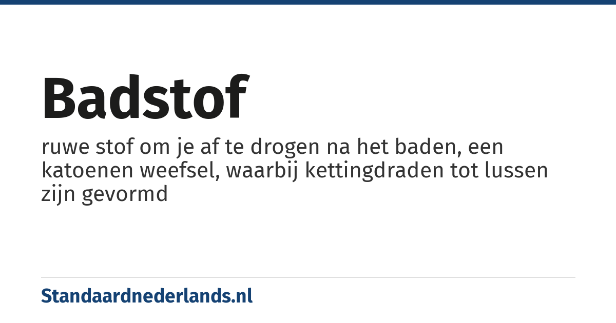 badstof: ruwe stof om je af te drogen na het baden, een katoenen weefsel, waarbij kettingdraden tot lussen zijn gevormd