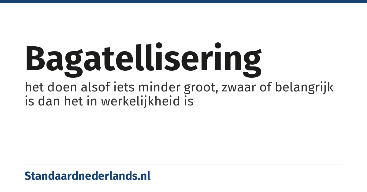 bagatellisering: het doen alsof iets minder groot, zwaar of belangrijk is dan het in werkelijkheid is