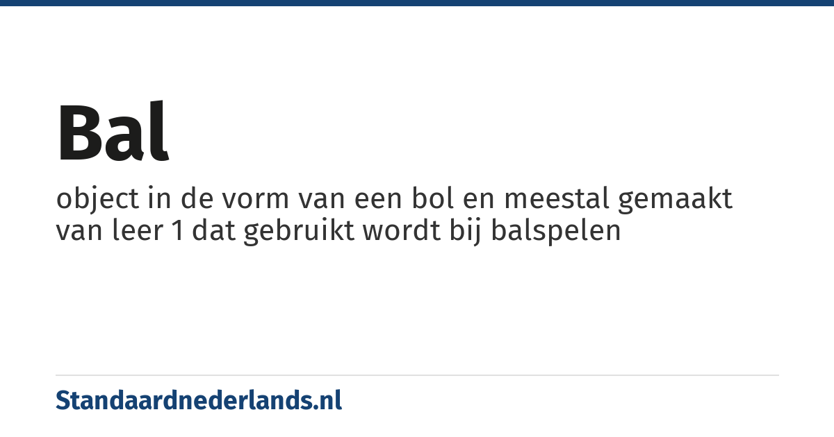bal: object in de vorm van een bol en meestal gemaakt van leer 1 dat gebruikt wordt bij balspelen