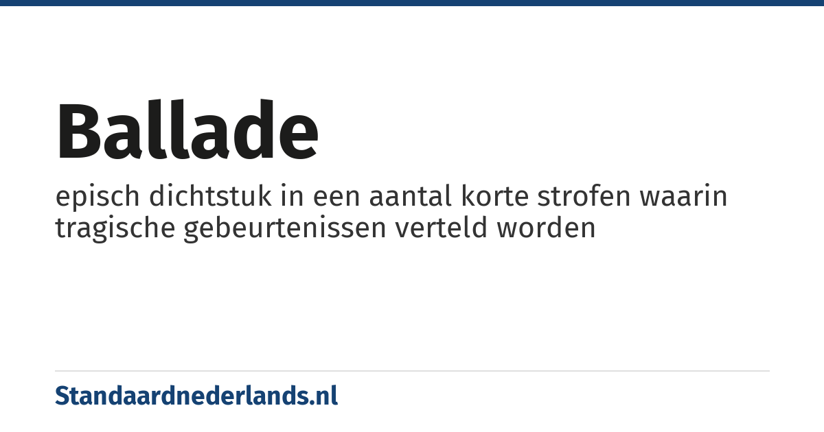 ballade: episch dichtstuk in een aantal korte strofen waarin tragische gebeurtenissen verteld worden