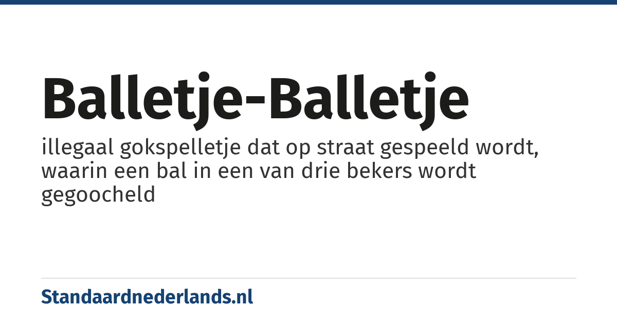 balletje-balletje: illegaal gokspelletje dat op straat gespeeld wordt, waarin een bal in een van drie bekers wordt gegoocheld