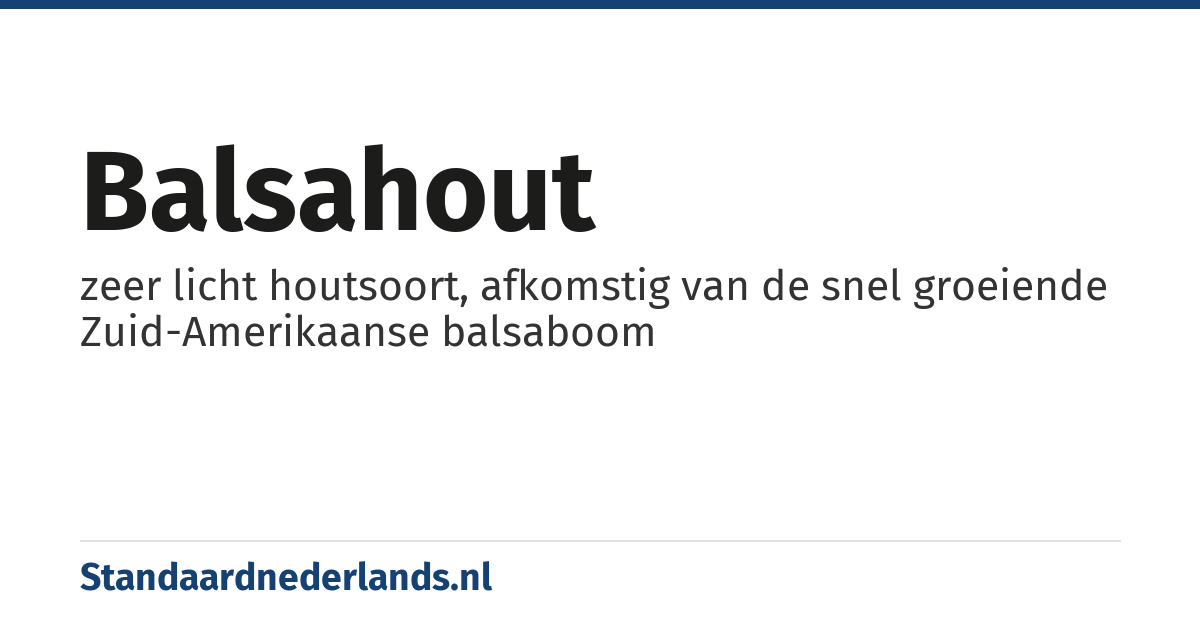 balsahout: zeer licht houtsoort, afkomstig van de snel groeiende Zuid-Amerikaanse balsaboom