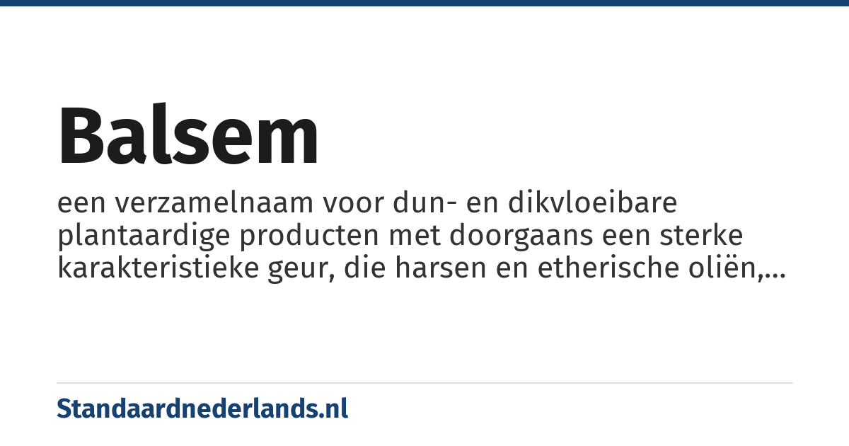 balsem: een verzamelnaam voor dun- en dikvloeibare plantaardige producten met doorgaans een sterke karakteristieke geur, die harsen en etherische oliën, veelal van de balsemboom bevatten