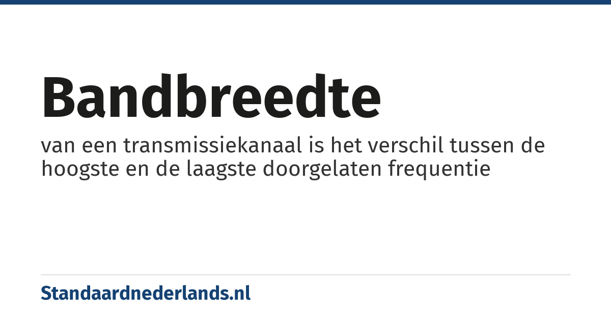 bandbreedte: van een transmissiekanaal is het verschil tussen de hoogste en de laagste doorgelaten frequentie
