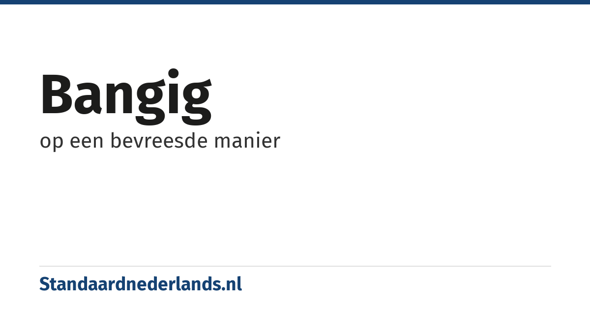 bangig: op een bevreesde manier