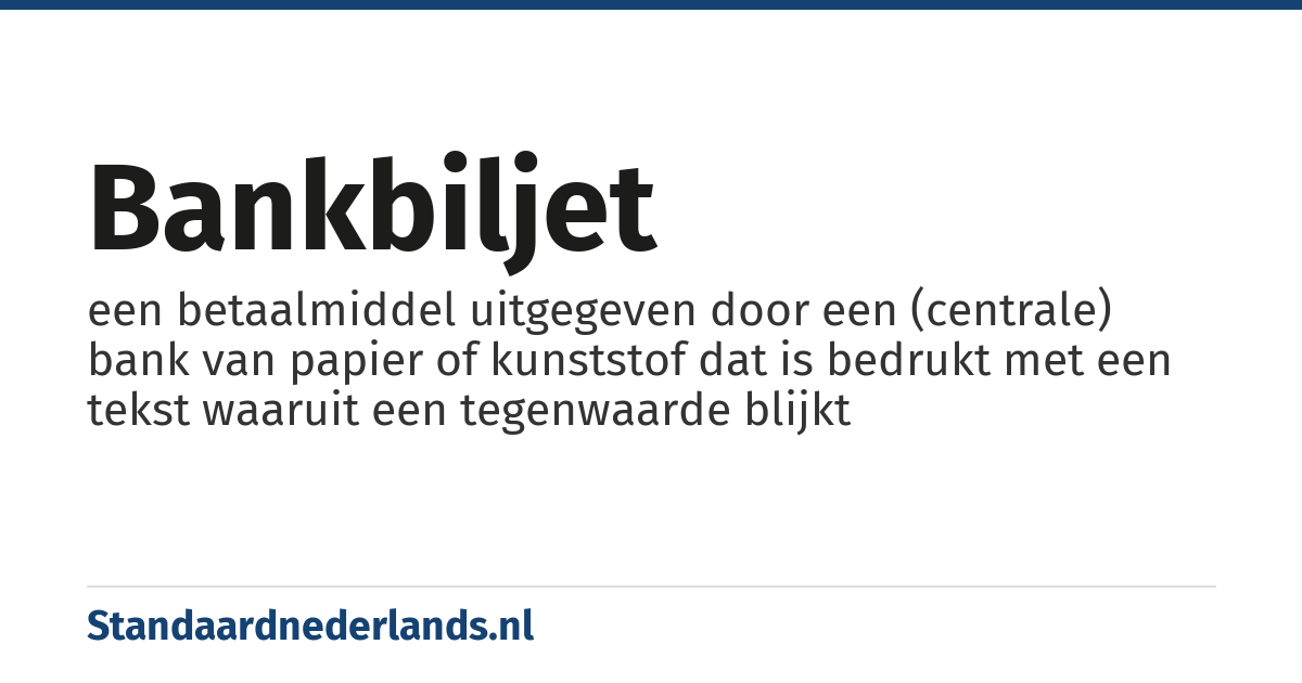 bankbiljet: een betaalmiddel uitgegeven door een (centrale) bank van papier of kunststof dat is bedrukt met een tekst waaruit een tegenwaarde blijkt