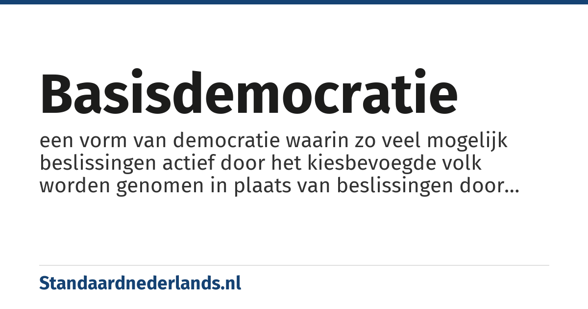 basisdemocratie: een vorm van democratie waarin zo veel mogelijk beslissingen actief door het kiesbevoegde volk worden genomen in plaats van beslissingen door volksvertegenwoordigers