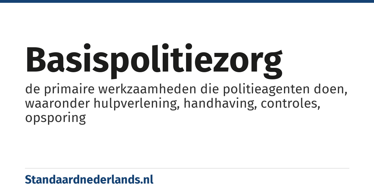 basispolitiezorg: de primaire werkzaamheden die politieagenten doen, waaronder hulpverlening, handhaving, controles, opsporing