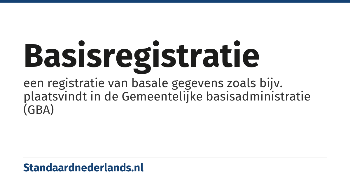 basisregistratie: een registratie van basale gegevens zoals bijv. plaatsvindt in de Gemeentelijke basisadministratie (GBA)