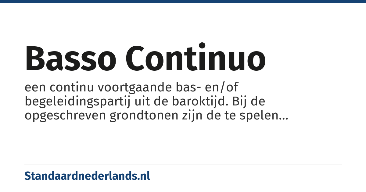 basso continuo: een continu voortgaande bas- en/of begeleidingspartij uit de baroktijd. Bij de opgeschreven grondtonen zijn de te spelen akkoorden aangegeven door middel van een cijfercode