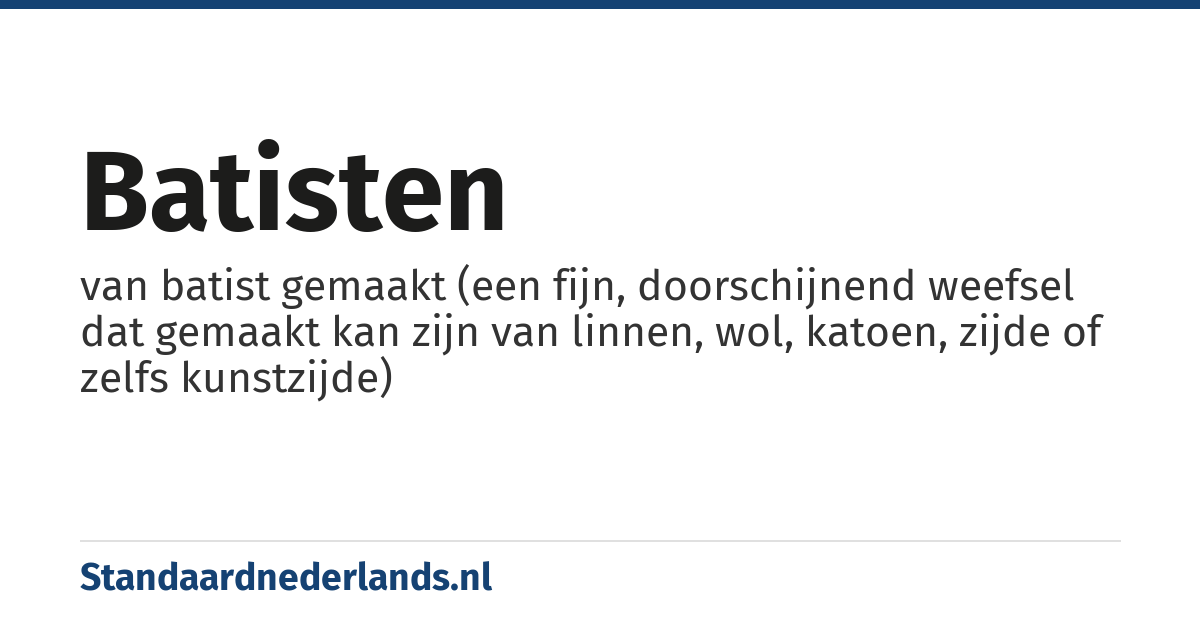 batisten: van batist gemaakt (een fijn, doorschijnend weefsel dat gemaakt kan zijn van linnen, wol, katoen, zijde of zelfs kunstzijde)
