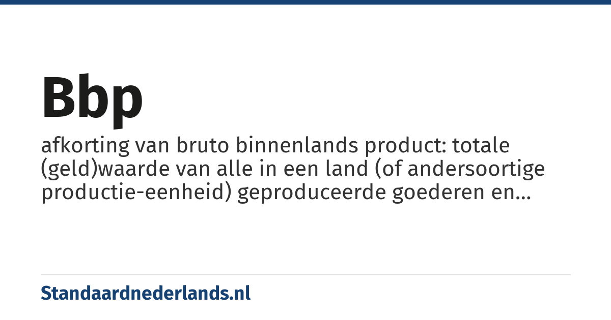 bbp: afkorting van bruto binnenlands product: totale (geld)waarde van alle in een land (of andersoortige productie-eenheid) geproduceerde goederen en diensten gedurende een bepaalde periode