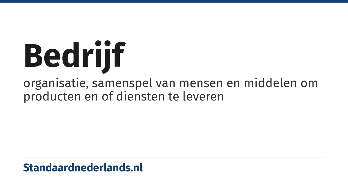 bedrijf: organisatie, samenspel van mensen en middelen om producten en of diensten te leveren