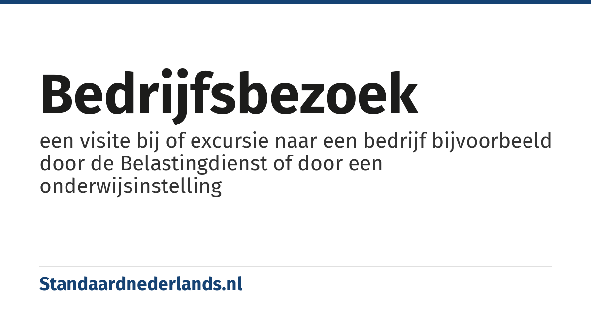 bedrijfsbezoek: een visite bij of excursie naar een bedrijf bijvoorbeeld door de Belastingdienst of door een onderwijsinstelling