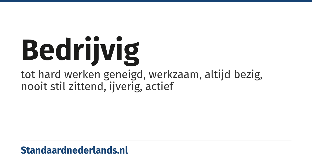 bedrijvig: tot hard werken geneigd, werkzaam, altijd bezig, nooit stil zittend, ijverig, actief