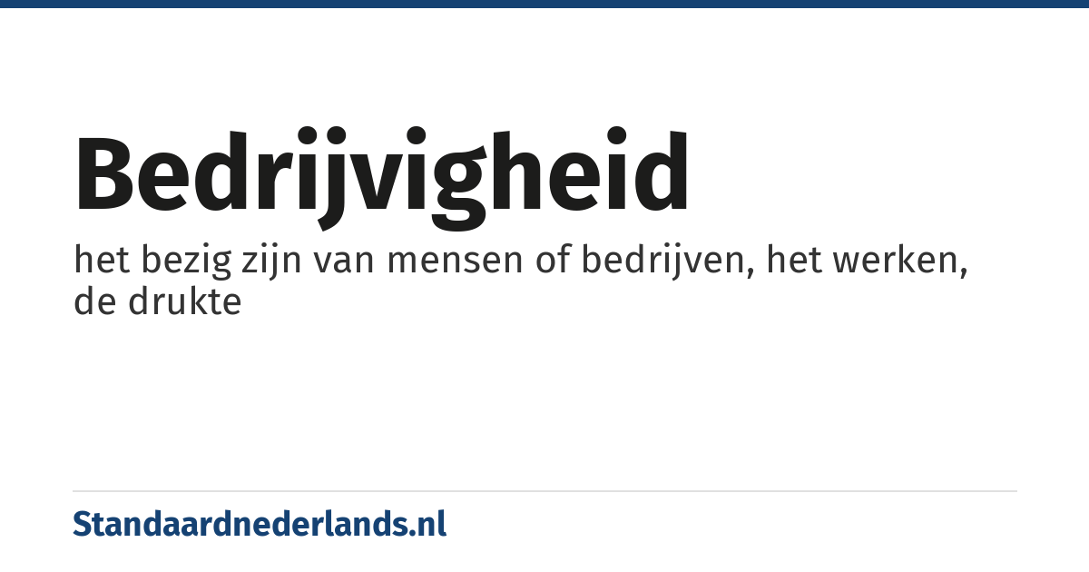 bedrijvigheid: het bezig zijn van mensen of bedrijven, het werken, de drukte
