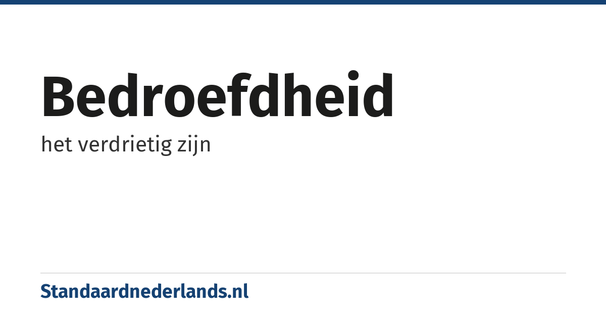 bedroefdheid: het verdrietig zijn