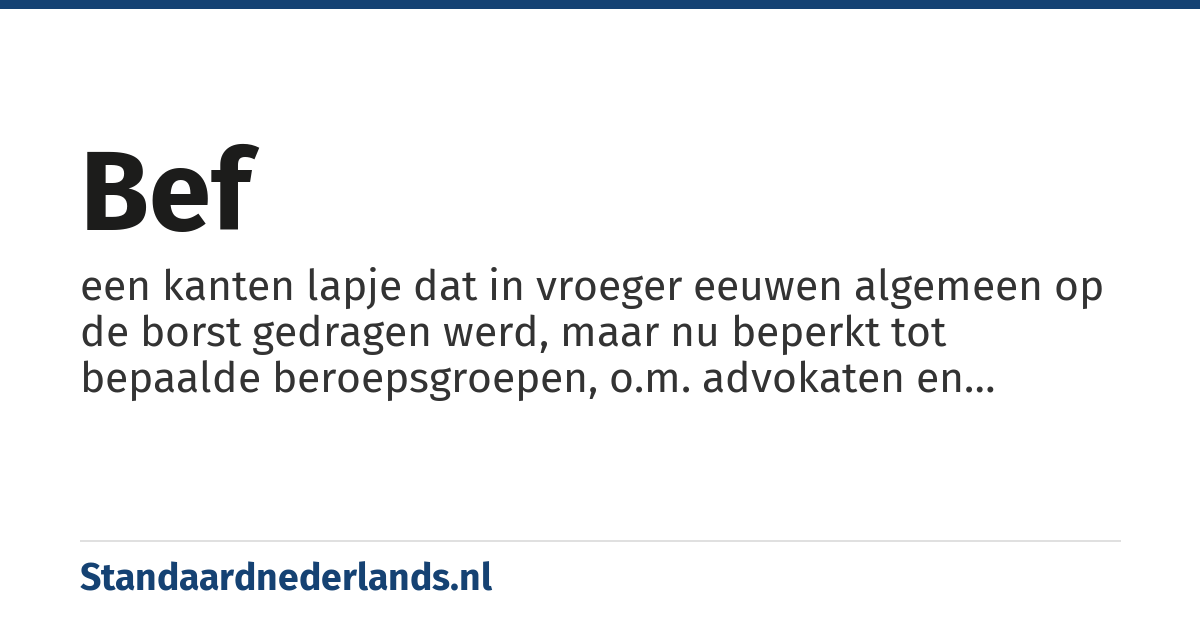 bef: een kanten lapje dat in vroeger eeuwen algemeen op de borst gedragen werd, maar nu beperkt tot bepaalde beroepsgroepen, o.m. advokaten en dominees (van bepaalde protestantse stromingen).