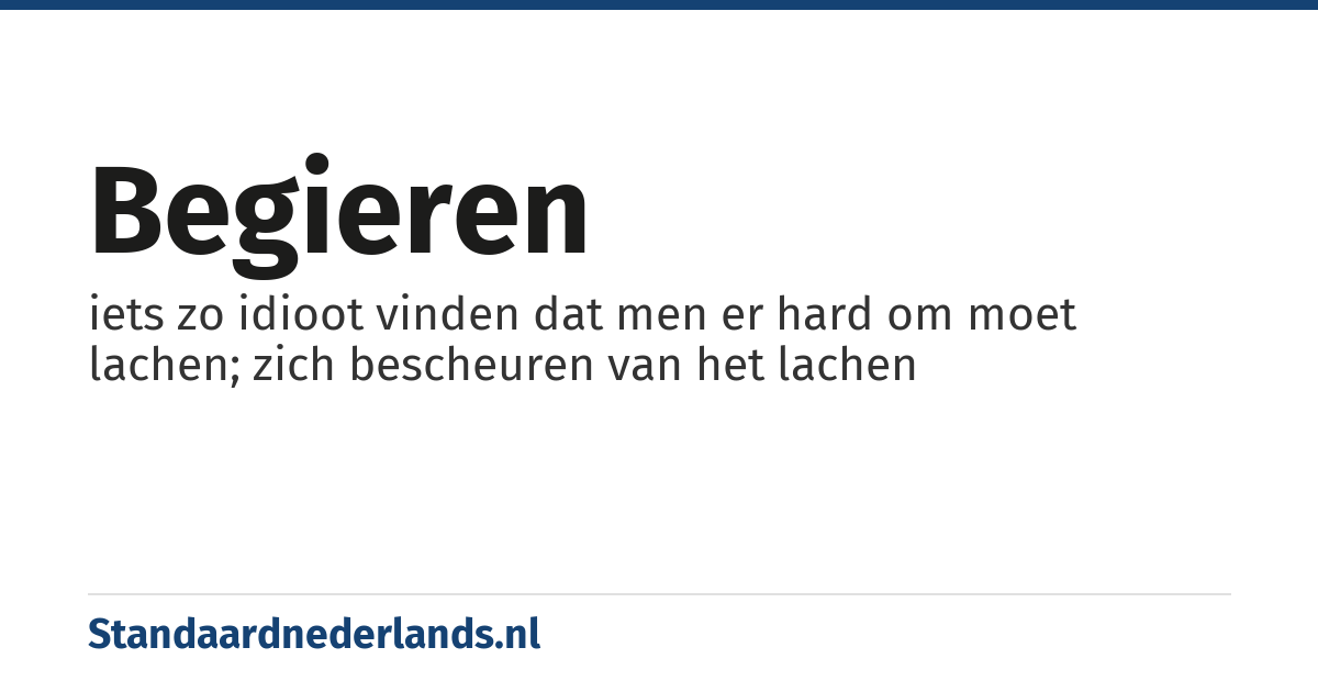 begieren: iets zo idioot vinden dat men er hard om moet lachen; zich bescheuren van het lachen