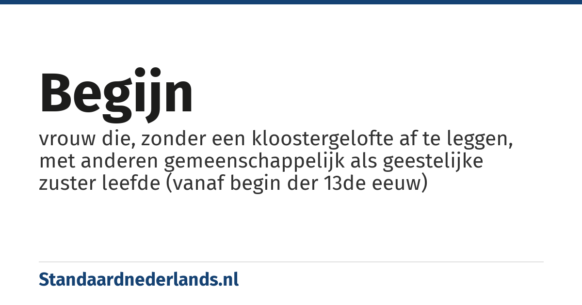 begijn: vrouw die, zonder een kloostergelofte af te leggen, met anderen gemeenschappelijk als geestelijke zuster leefde (vanaf begin der 13de eeuw)