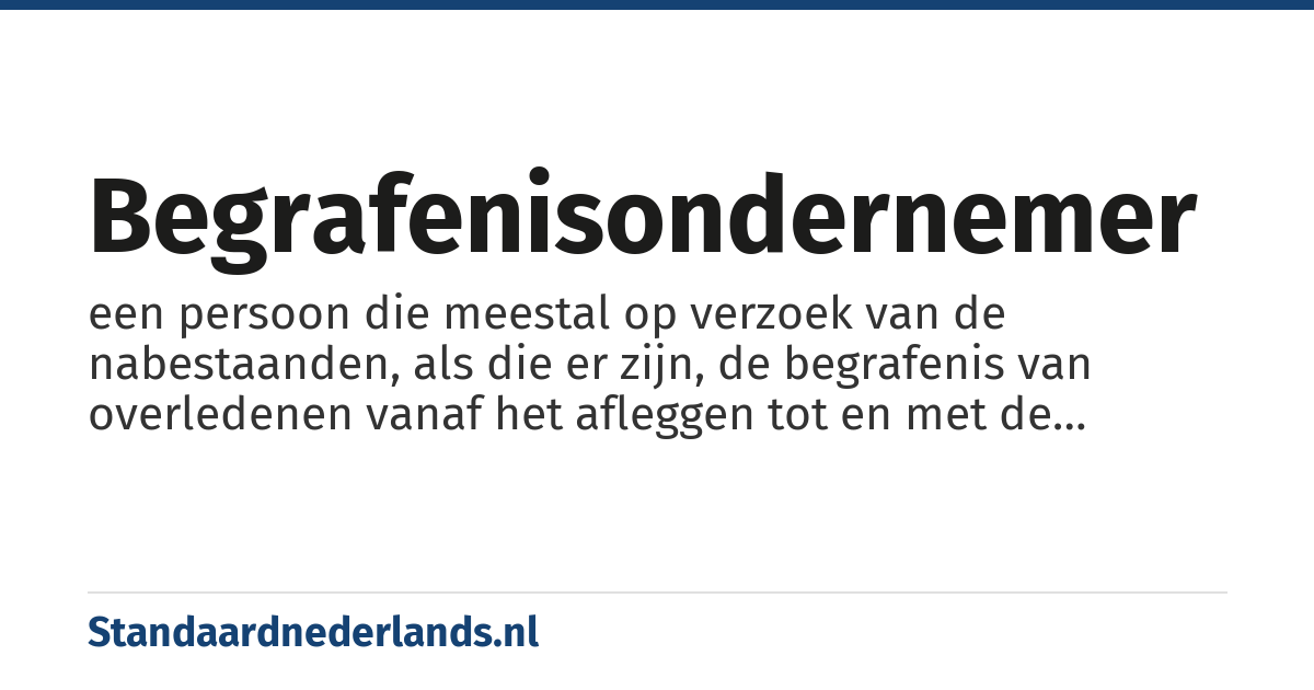 begrafenisondernemer: een persoon die meestal op verzoek van de nabestaanden, als die er zijn, de begrafenis van overledenen vanaf het afleggen tot en met de begrafenis of crematie verzorgt