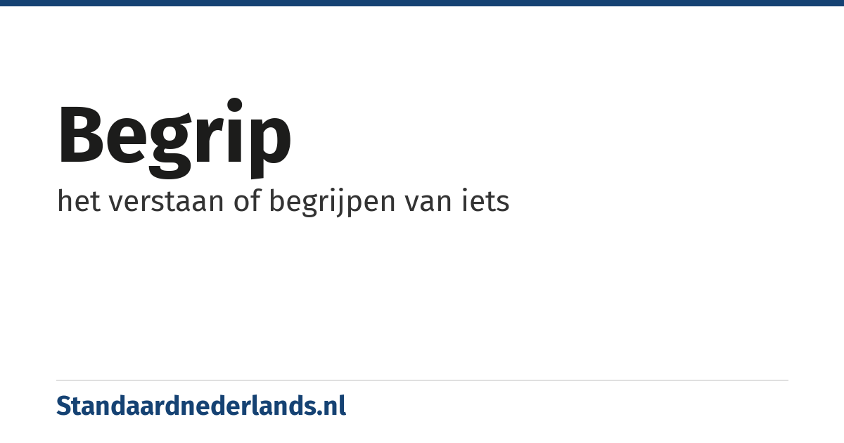 begrip: het verstaan of begrijpen van iets