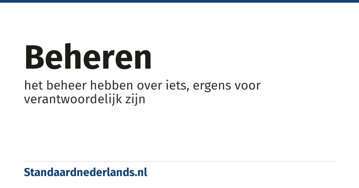 beheren: het beheer hebben over iets, ergens voor verantwoordelijk zijn