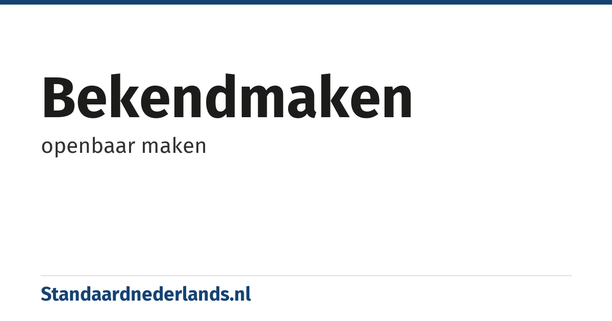 bekendmaken: openbaar maken