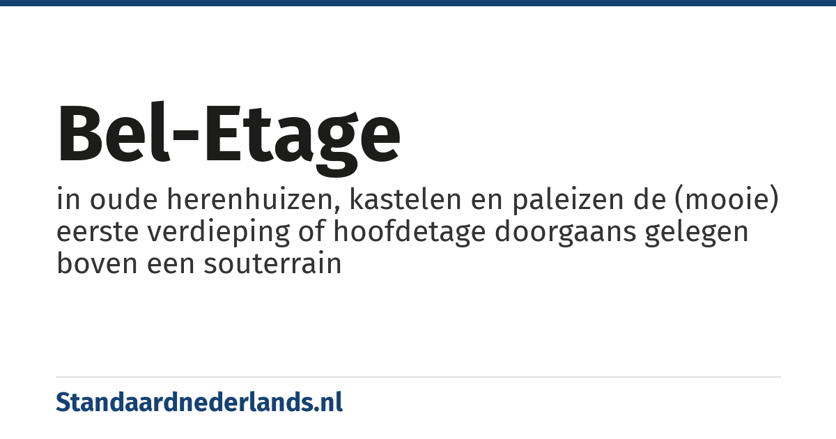 bel-etage: in oude herenhuizen, kastelen en paleizen de (mooie) eerste verdieping of hoofdetage doorgaans gelegen boven een souterrain