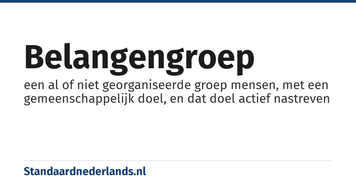 belangengroep: een al of niet georganiseerde groep mensen, met een gemeenschappelijk doel, en dat doel actief nastreven