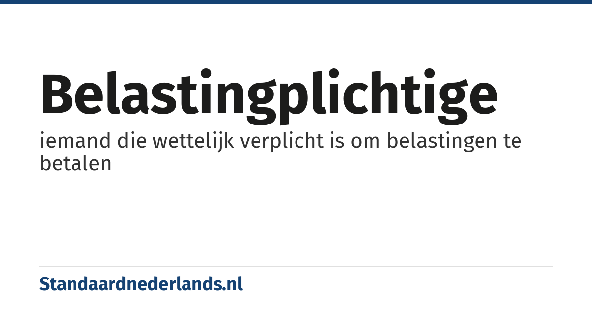 belastingplichtige: iemand die wettelijk verplicht is om belastingen te betalen