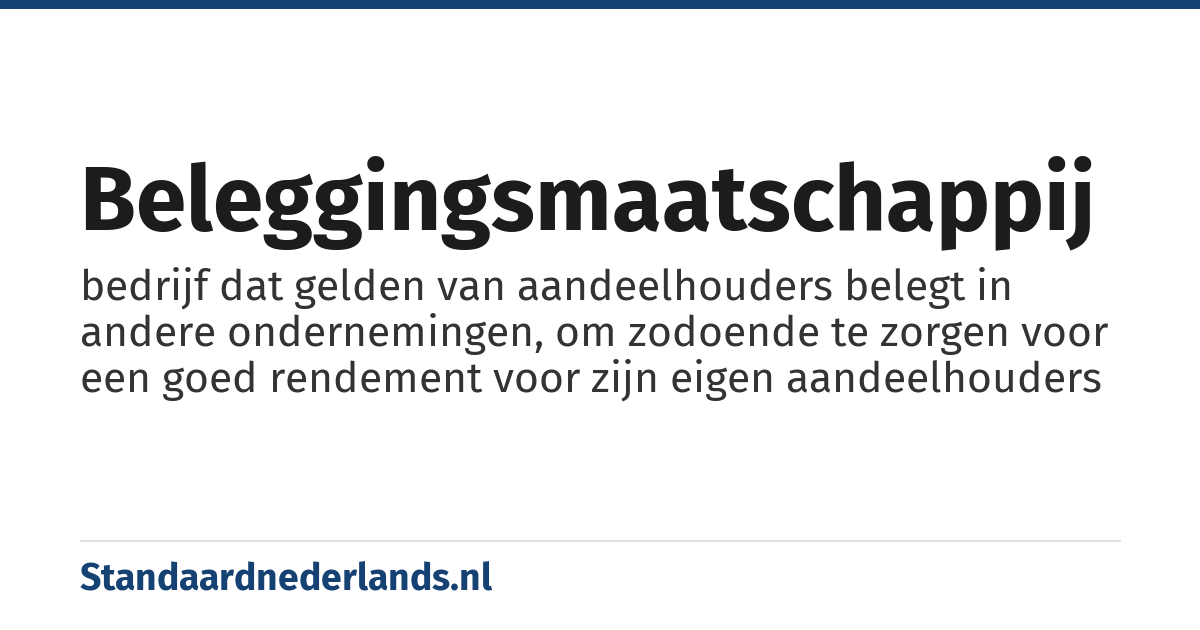 beleggingsmaatschappij: bedrijf dat gelden van aandeelhouders belegt in andere ondernemingen, om zodoende te zorgen voor een goed rendement voor zijn eigen aandeelhouders