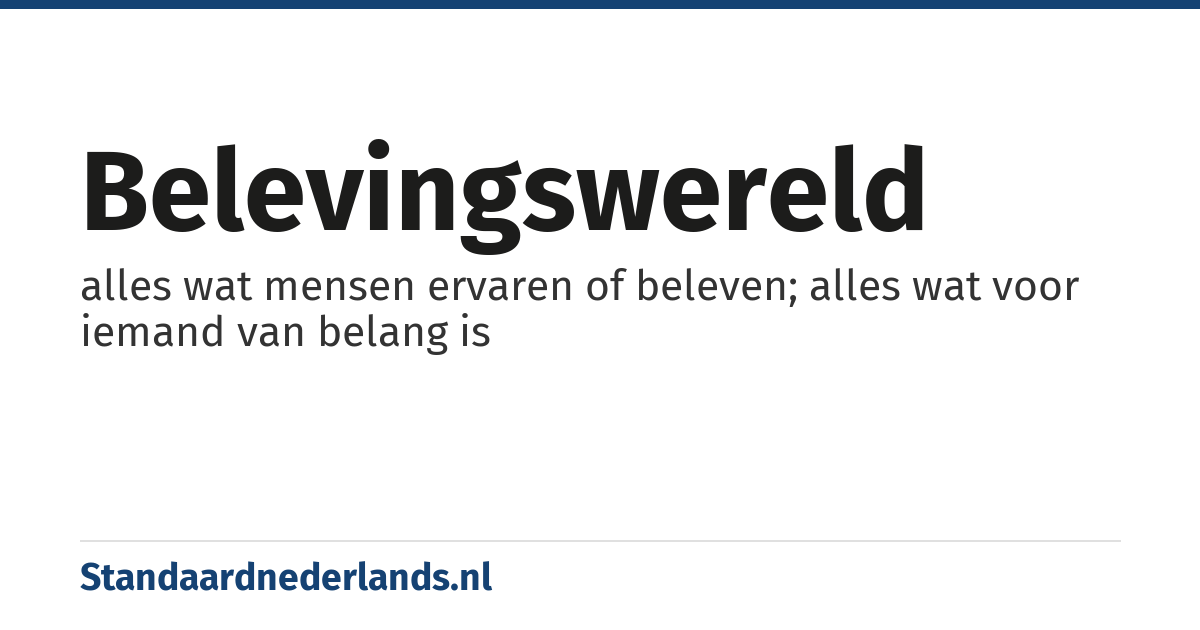 belevingswereld: alles wat mensen ervaren of beleven; alles wat voor iemand van belang is