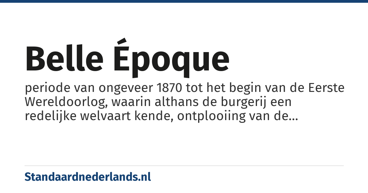 belle époque: periode van ongeveer 1870 tot het begin van de Eerste Wereldoorlog, waarin althans de burgerij een redelijke welvaart kende, ontplooiing van de kunsten en wetenschappen optrad en een hoge mate van maatschappelijke rust heerste