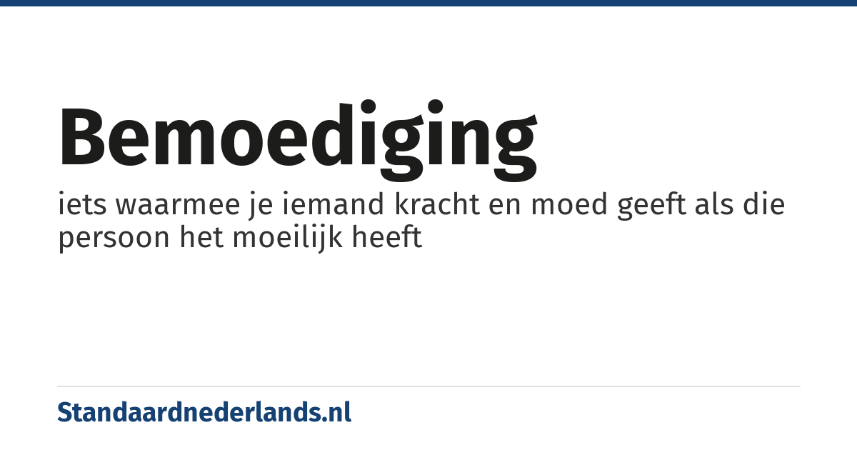 bemoediging: iets waarmee je iemand kracht en moed geeft als die persoon het moeilijk heeft