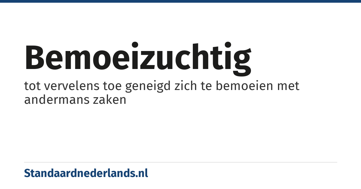 bemoeizuchtig: tot vervelens toe geneigd zich te bemoeien met andermans zaken